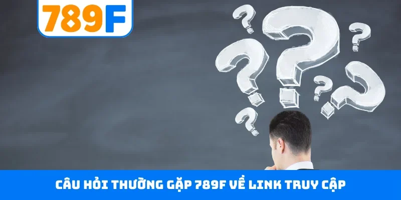Câu hỏi thường gặp 789F về link truy cập
